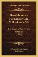 Hausbibliothek Fur Lander Und Volkerkunde V9: Die Staaten Von Central Amerika (1856) 1166767825 Book Cover