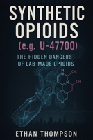 Synthetic Opioids (e.g., U-47700): The Hidden Dangers of Lab-Made Opioids B0DZ3156DW Book Cover