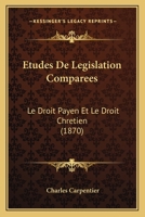 Etudes De Legislation Comparees: Le Droit Payen Et Le Droit Chretien (1870) 1147922462 Book Cover