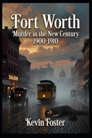 Fort Worth: Murder in the New Century 1900-1910 (Fort Worth True Crime - Murder Cases that Shocked Fort Worth Through the Decades) B0HDJMSZ4H Book Cover