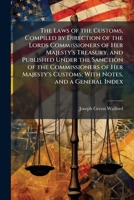 The laws of the customs, compiled by direction of the lords commissioners of Her Majesty's Treasury, and published under the sanction of the ... Customs; with notes, and a general index 1178061892 Book Cover