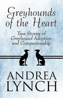 Greyhounds of the Heart: True Stories of Greyhound Adoption and Companionship 144898386X Book Cover