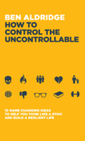 How to Control the Uncontrollable: 10 Game Changing Ideas to Help You Think Like a Stoic and Build a Resilient Life 1837962480 Book Cover