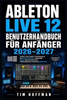 Ableton Live 12 Benutzerhandbuch für Anfänger 2026–2027: Schritt-für-Schritt-Einführung in die Musikproduktion, Aufnahme, Mixing und das Erstellen professioneller Tracks im Heimstudio (Dutch Edition) B0H4X99G36 Book Cover