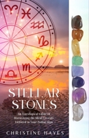 Stellar Stones: An Astrological Guide to Discovering the Ideal Crystals Tailored to Your Zodiac Sign B0CTZZSRMW Book Cover