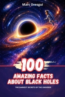 100 Amazing Facts about Black Holes: The darkest secrets of the Universe B0H29HYSNB Book Cover