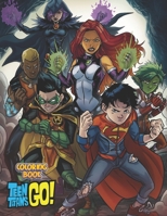 Teen Titans Coloring Book: Fantastic Book For Fans All Ages Of Teen Titans Go To Unleash Artistic Potential, Stimulate Creativity, Imagination And Leave All Stress Behind Great Coloring Book For Kids  B096TLBLZX Book Cover