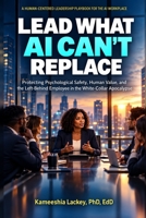Lead What AI Can’t Replace: Protecting Psychological Safety, Human Value, and the Left-Behind Employee in the White-Collar Apocalypse (THE WHAT AI CAN'T REPLACE SERIES) B0HN2H8GZG Book Cover