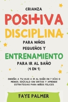 Crianza positiva, disciplina para niños pequeños y entrenamiento para ir al baño (4 en 1): Enseña a tu hijo a ir al baño en 7 días o menos, edúcalo ... para niños felices B08ZBJF7DZ Book Cover