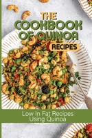 The Cookbook Of Quinoa Recipes: Low In Fat Recipes Using Quinoa: Quinoa Nutritious Food B098W8QHY9 Book Cover