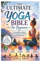 The Ultimate Yoga Bible For Beginners: A Comprehensive Guide to Poses, Breathing Techniques, and Mindful Living B0H3KJ26QZ Book Cover