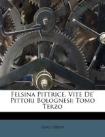 Felsina Pittrice, Vite De' Pittori Bolognesi: Tomo Terzo 1246434873 Book Cover