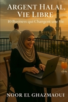 Argent Halal, Vie Libre : 10 Business qui Changent une Vie (French Edition) B0F3XSYL92 Book Cover