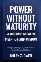 Power Without Maturity: A Distance Between Invention and Wisdom: How Speed, Intelligence, Good Intentions Quietly Reshape the Future B0GLNZB7SH Book Cover