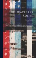 The Oracle On Smoke: Being A Few Utterances In A Simple And Not At All Delphic Style, With Certain So-called Poems There Among Scattered / 1020162651 Book Cover