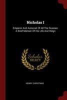 Nicholas I: Emperor And Autocrat Of All The Russias: A Brief Memoir Of His Life And Reign 1018719962 Book Cover