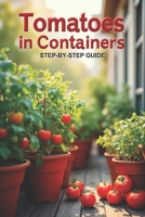 Tomatoes In Containers Step-by-Step Guide: Secrets to a bountiful harvest and care for tomatoes in containers B0FTX3C48D Book Cover