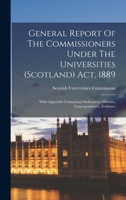 General Report Of The Commissioners Under The Universities (scotland) Act, 1889: With Appendix Containing Ordinances, Minutes, Correspondence, Evidence 1018814477 Book Cover