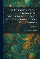 The Tendency of the Crown-Gall Organism to Produce Roots in Conjunction With Tumors 1026025346 Book Cover