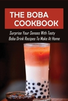 The Boba Cookbook: Surprise Your Senses With Tasty Boba Drink Recipes To Make At Home: Easy Recipes For Creating Homemade Boba Drinks B09917QTJL Book Cover