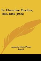 Le Chanoine Mechler, 1805-1866 (1906) 1160148317 Book Cover