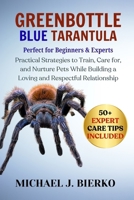 GREENBOTTLE BLUE TARANTULA: Practical Strategies to Train, Care for, and Nurture Pets While Building a Loving and Respectful Relationship B0FTSZ3S2Z Book Cover