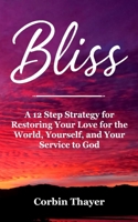 Bliss: A 12 Step Strategy for Restoring Your Love for the World, Yourself, and Your Service to God (A King James Version Holy Bible and Scripture Based Guide to God’s Transformative Healing) B0F5QCK52K Book Cover