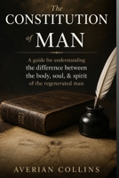 The Constitution of Man: Rightly dividing between the body, soul, & spirit of the regenerated man (What is Man?) B0GZSG46NP Book Cover