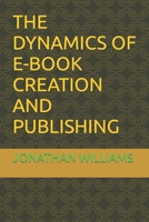 THE DYNAMICS OF E-BOOK CREATION AND PUBLISHING B09L4RXG5H Book Cover