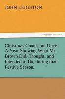 Christmas Comes But Once A Year: Showing What Mr. Brown Did, Thought, And Intended To Do, During That Festive Season 9354360084 Book Cover