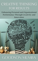 CREATIVE THINKING FOR RESULTS: ENHANCING PERSONAL AND ORGANIZATIONAL PERFORMANCE THROUGH CREATIVITY AND INNOVATION B0DD3WHTX7 Book Cover