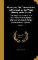 History of the Transactions in Scotland, in the Years 1715-16, and 1745-46: Containing an Impartial Account of the Occurrences of These Years; Together With an Authentic Detail of the Dangers Prince C 1363159658 Book Cover