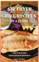 Air Fryer Grill Recipes in a Flash: FISH AND SEAFOOD, VEGETABLES AND DESSERTS. Delicious and Simple Recipes for Indoor Grilling and Air Frying. 180222484X Book Cover