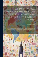 A New Universal History of the Religious Rites, Ceremonies, and Customs of the Whole World: Or, a Complete and Impartial View of All the Religions in 102140439X Book Cover
