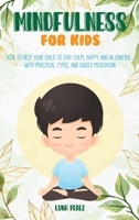 Mindfulness For Kids: How to Help Your Child to Stay Calm, Happy and in Control. With Practical Types, and Guided Meditation 1801544298 Book Cover