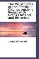 The Vicissitudes of the Eternal City: or, Ancient Rome: with Notes Classical and Historical 1437344712 Book Cover