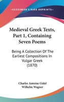 Medieval Greek Texts, Part 1, Containing Seven Poems: Being A Collection Of The Earliest Compositions In Vulgar Greek 1104914131 Book Cover