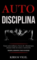 Auto disciplina: Ganar autoconfianza y fuerza de voluntad para alcanzar todas tus metas y motivaci�n (Disciplina, autocontrol y fuerza de voluntad) 1989891179 Book Cover