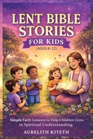 LENT BIBLE STORIES FOR KIDS (AGES 8-12): Simple Faith Lessons to Help Children Grow in Spiritual Understanding B0GM54JTGP Book Cover