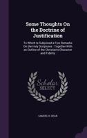 Some Thoughts on the Doctrine of Justification: To Which Is Subjoined a Few Remarks on the Holy Scriptures: Together with an Outline of the Christian's Character and Fidelity 1356733824 Book Cover