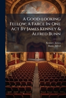 A Good-looking Fellow; A Farce In One Act By James Kenney & Alfred Bunn 1247011305 Book Cover