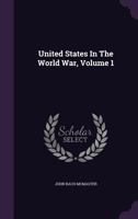 The United States In The World War, Volume 1... 135406593X Book Cover