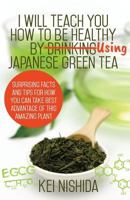 I Will Teach You How to Be Healthy by Using Japanese Green Tea! 1541252454 Book Cover