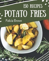 150 Potato Fries Recipes: A Potato Fries Cookbook You Won't be Able to Put Down B08PJN77FB Book Cover