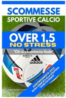 Scommesse Sportive Calcio Over 1,5 NO STRESS: Guida Completa alla Strategia OVER PAYCHECK B0BZVGVP93 Book Cover