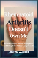 Rheumatoid Arthritis Doesn’t Own Me: Understanding the Disease, Finding Relief, and Living Better Without Losing Yourself B0F9Q8BMRL Book Cover