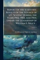 Report of the scientific results of the voyage of S.Y. "Scotia" during the years 1902, 1903, and 1904, under the leadership of William S. Bruce .. Volume 6 1176940627 Book Cover