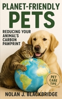 Planet-Friendly Pets: Reducing Your Animal’s Carbon Pawprint: Practical, Low-Impact Pet Care Tips for Reducing Your Animal’s Impact on the Environment Without Sacrificing Love or Comfort B0FNRN9WFL Book Cover
