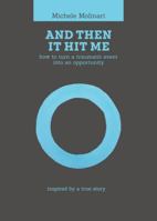 And Then It Hit Me : How to Turn a Traumatic Event into an Opportunity - Inspired by a True Story 096001053X Book Cover