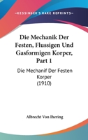 Die Mechanik Der Festen, Flussigen Und Gasformigen Korper, Part 1: Die Mechanif Der Festen Korper (1910) 1168380618 Book Cover